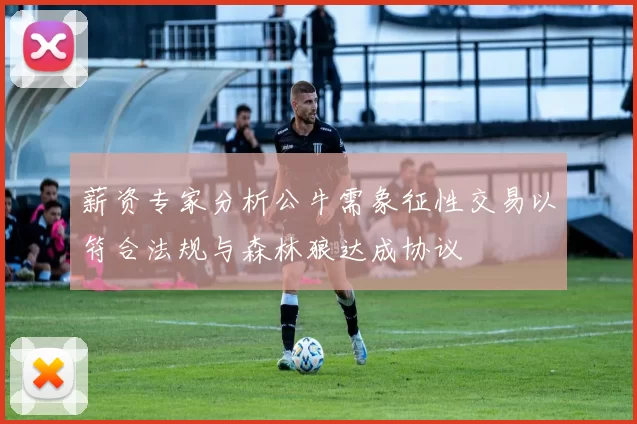薪资专家分析公牛需象征性交易以符合法规与森林狼达成协议