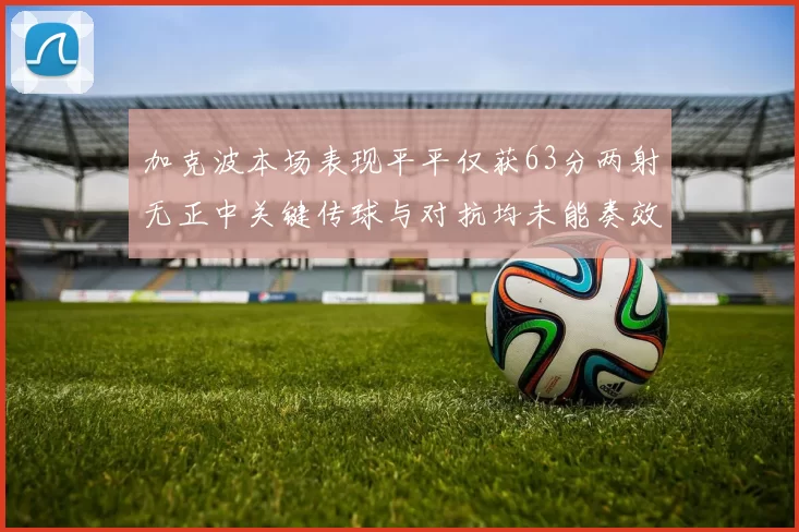 加克波本场表现平平仅获63分两射无正中关键传球与对抗均未能奏效