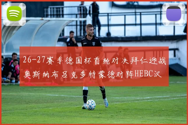 26-27赛季德国杯首轮对决拜仁迎战奥斯纳布吕克多特蒙德对阵HEBC汉堡